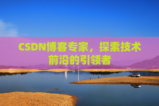 CSDN博客专家,探索技术前沿的引领者
